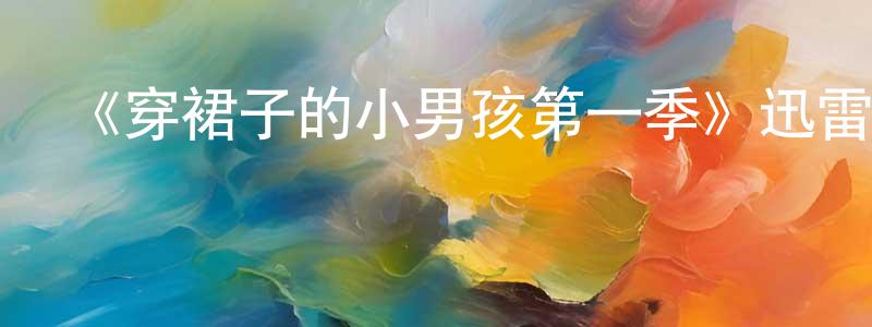陳文曉發布《穿裙子的小男孩第一季》迅雷下載/在線觀看-都市情感-美劇天堂